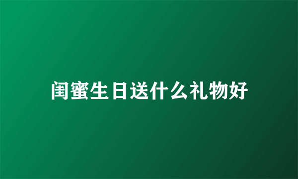 闺蜜生日送什么礼物好