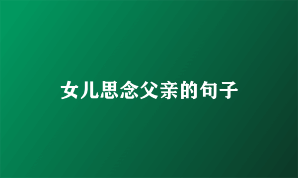 女儿思念父亲的句子