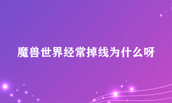 魔兽世界经常掉线为什么呀