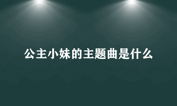 公主小妹的主题曲是什么