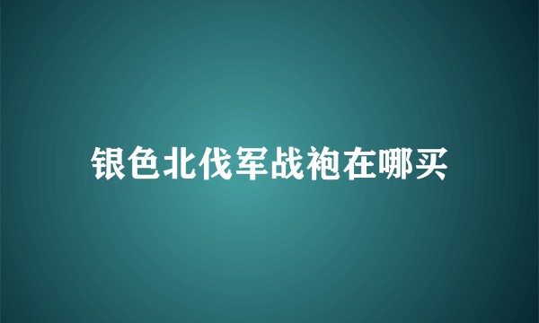 银色北伐军战袍在哪买