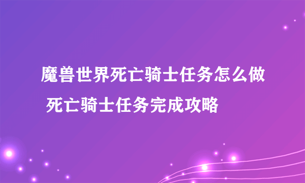 魔兽世界死亡骑士任务怎么做 死亡骑士任务完成攻略