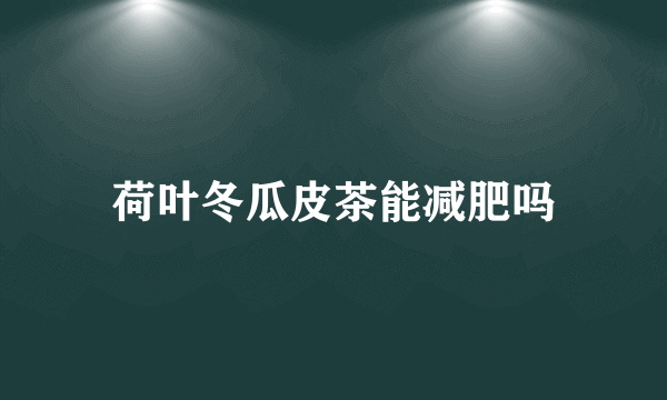 荷叶冬瓜皮茶能减肥吗