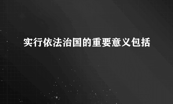 实行依法治国的重要意义包括