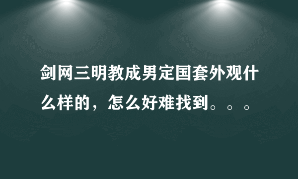 剑网三明教成男定国套外观什么样的，怎么好难找到。。。