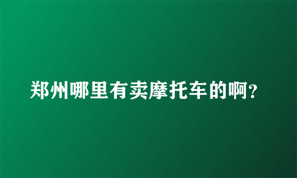 郑州哪里有卖摩托车的啊？