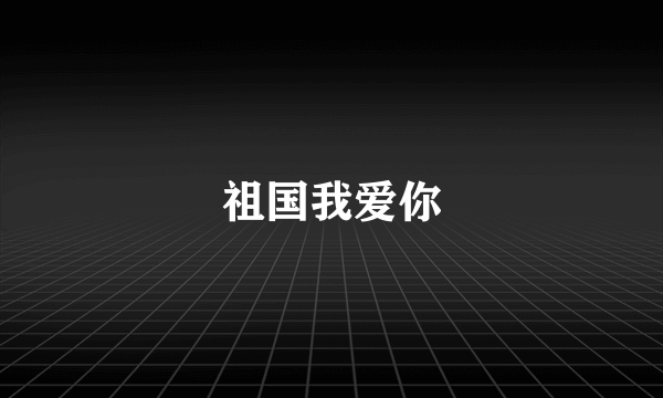 祖国我爱你