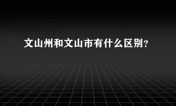 文山州和文山市有什么区别？