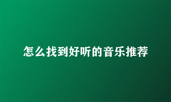 怎么找到好听的音乐推荐