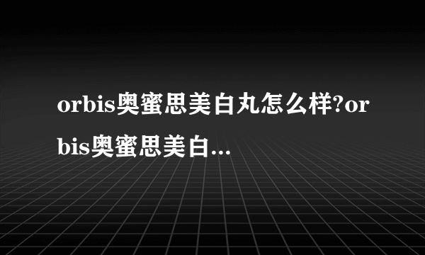orbis奥蜜思美白丸怎么样?orbis奥蜜思美白丸好用吗?