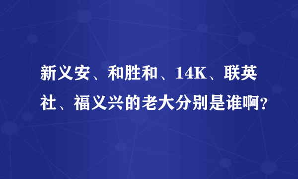 新义安、和胜和、14K、联英社、福义兴的老大分别是谁啊？
