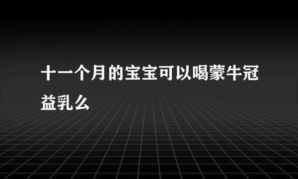 十一个月的宝宝可以喝蒙牛冠益乳么