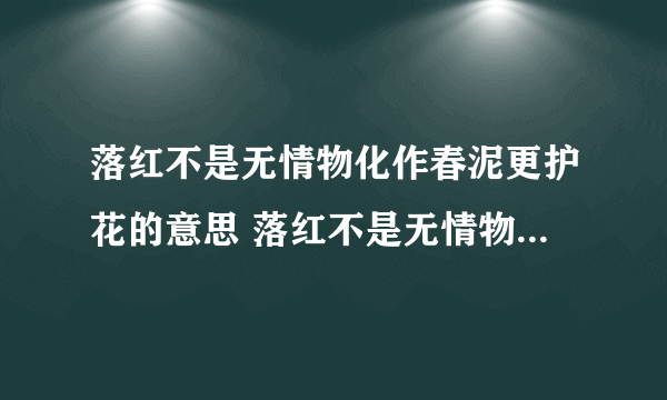 落红不是无情物化作春泥更护花的意思 落红不是无情物化作春泥更护花的意思是什么