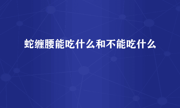 蛇缠腰能吃什么和不能吃什么