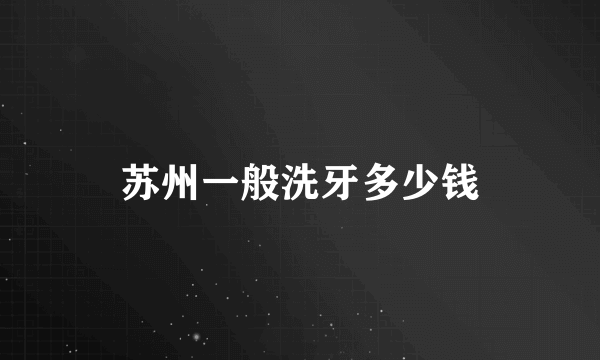 苏州一般洗牙多少钱