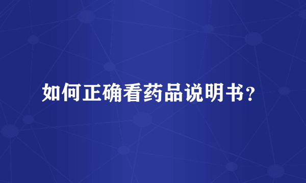 如何正确看药品说明书？
