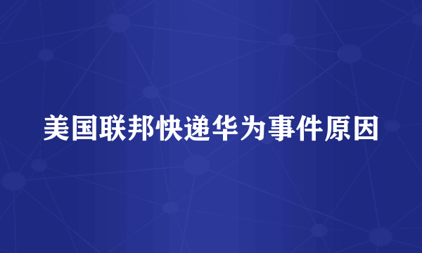 美国联邦快递华为事件原因