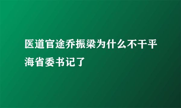 医道官途乔振梁为什么不干平海省委书记了