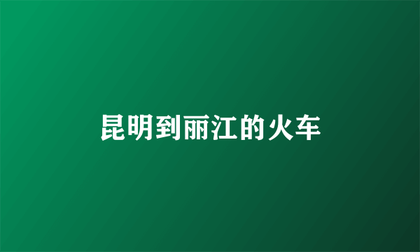 昆明到丽江的火车
