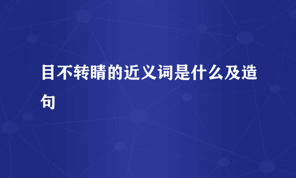 目不转睛的近义词是什么及造句