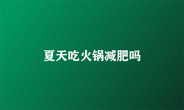 夏天吃火锅减肥吗