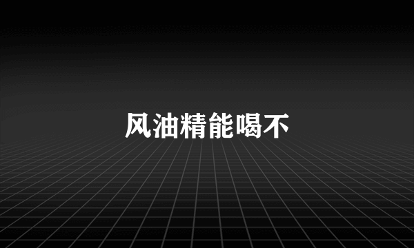 风油精能喝不