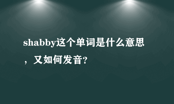 shabby这个单词是什么意思，又如何发音？