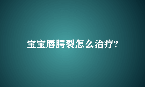 宝宝唇腭裂怎么治疗?