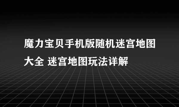 魔力宝贝手机版随机迷宫地图大全 迷宫地图玩法详解