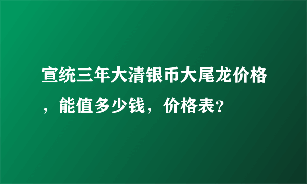 宣统三年大清银币大尾龙价格，能值多少钱，价格表？