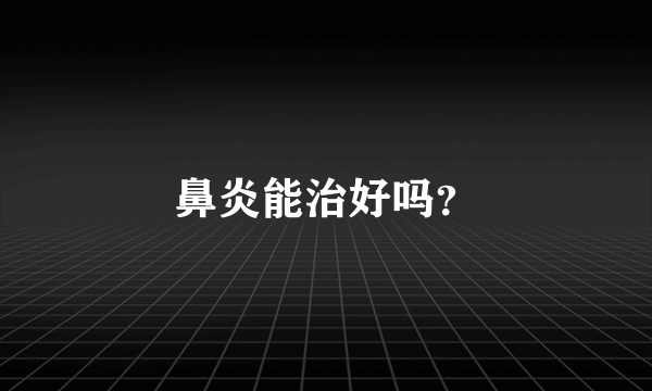 鼻炎能治好吗？