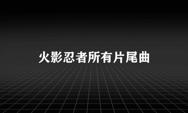 火影忍者所有片尾曲
