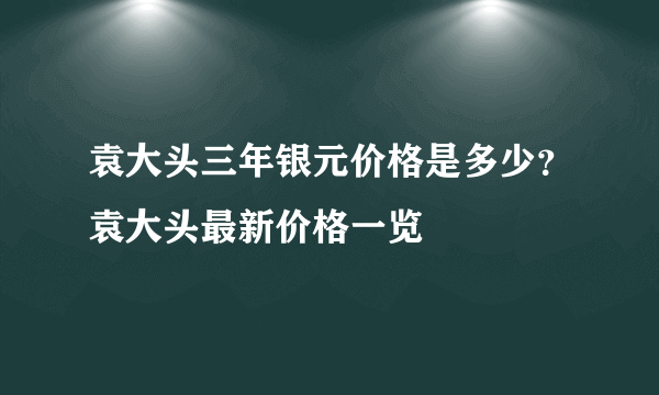 袁大头三年银元价格是多少？袁大头最新价格一览
