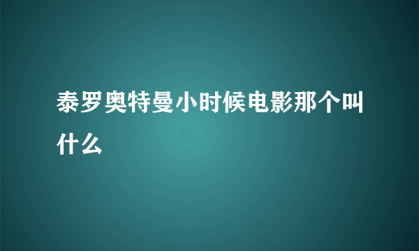 泰罗奥特曼小时候电影那个叫什么