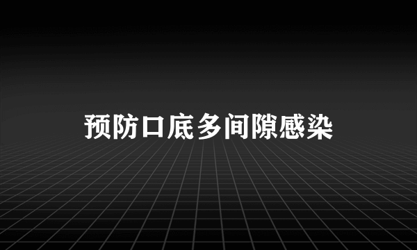 预防口底多间隙感染
