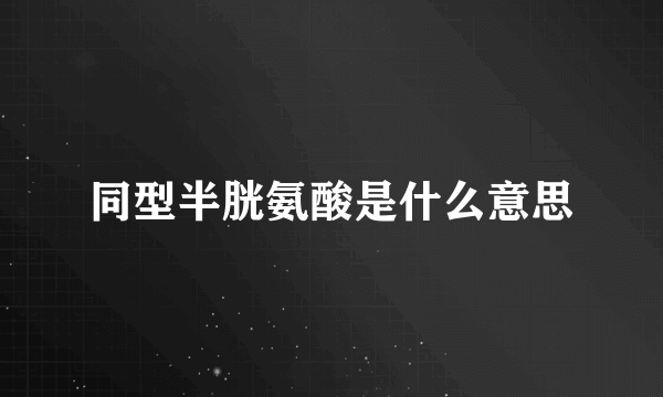 同型半胱氨酸是什么意思