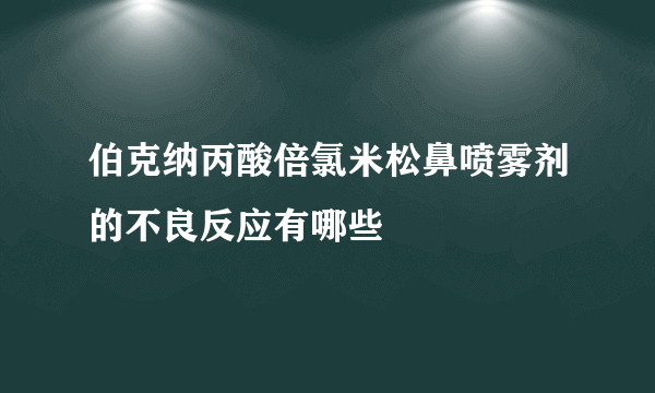 伯克纳丙酸倍氯米松鼻喷雾剂的不良反应有哪些