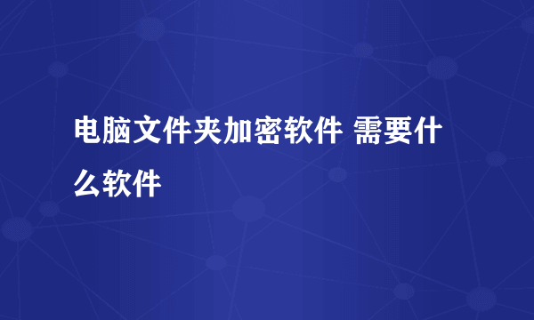 电脑文件夹加密软件 需要什么软件