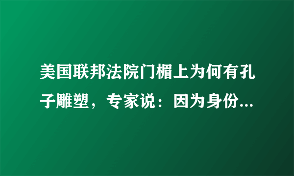 美国联邦法院门楣上为何有孔子雕塑，专家说：因为身份比较特殊