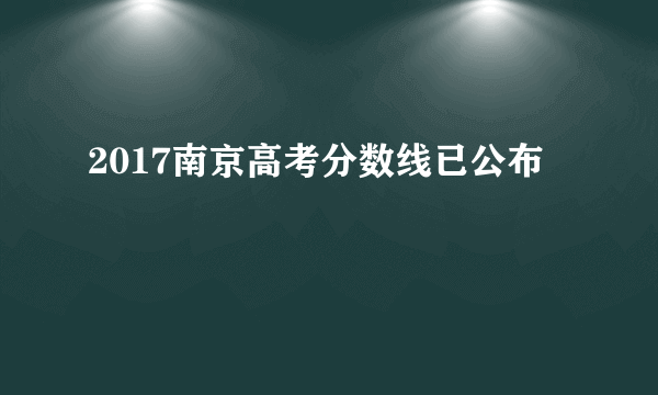 2017南京高考分数线已公布