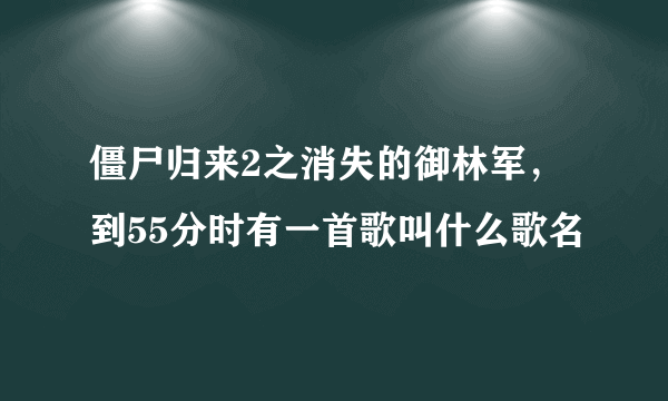 僵尸归来2之消失的御林军，到55分时有一首歌叫什么歌名