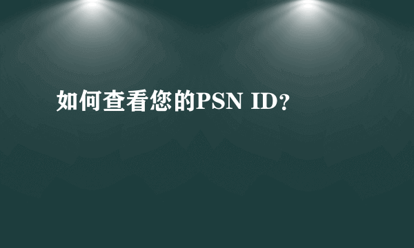 如何查看您的PSN ID？
