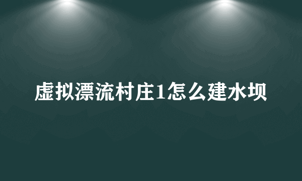 虚拟漂流村庄1怎么建水坝