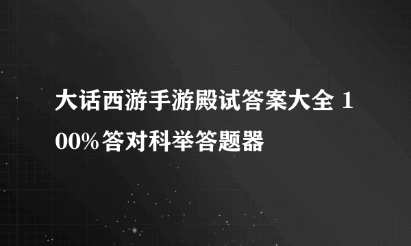 大话西游手游殿试答案大全 100%答对科举答题器