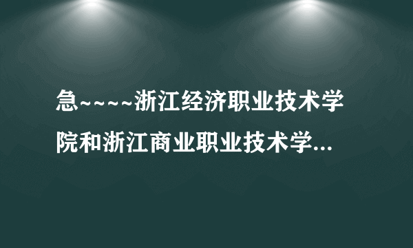 急~~~~浙江经济职业技术学院和浙江商业职业技术学院哪个好？