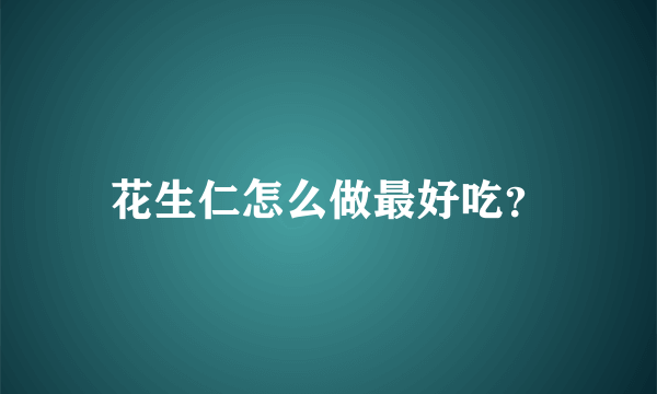 花生仁怎么做最好吃？