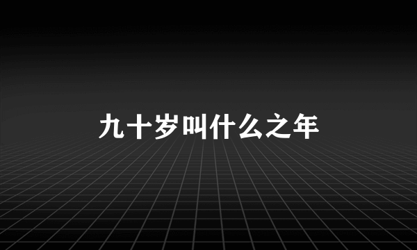 九十岁叫什么之年