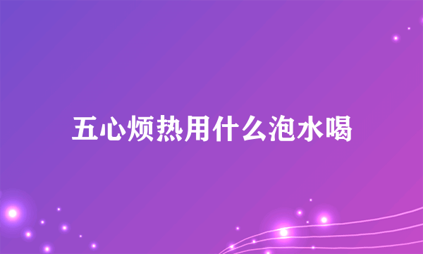 五心烦热用什么泡水喝