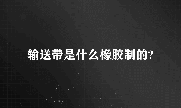 输送带是什么橡胶制的?