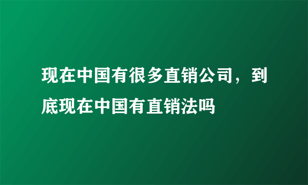现在中国有很多直销公司，到底现在中国有直销法吗